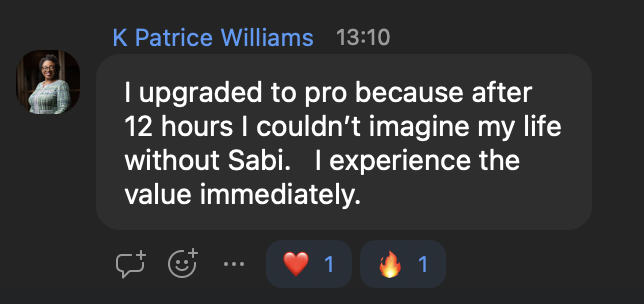K Patrice Williams: I upgraded to pro because after 12 hours I couldn't imagine my life without Sabi. I experienced the value immediately.